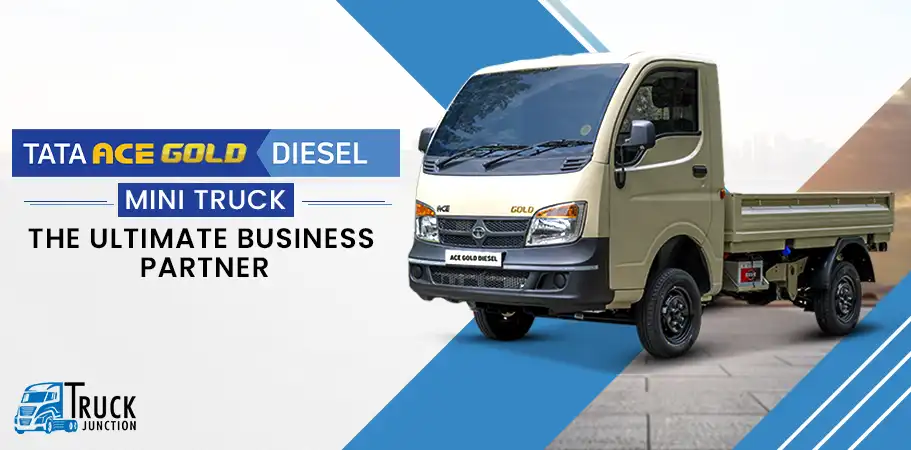 Tata Ace Gold Diesel Mini Truck -The Ultimate Business Partner 